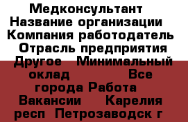 Медконсультант › Название организации ­ Компания-работодатель › Отрасль предприятия ­ Другое › Минимальный оклад ­ 15 000 - Все города Работа » Вакансии   . Карелия респ.,Петрозаводск г.